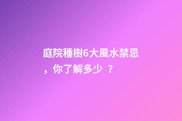 庭院種樹6大風水禁忌，你了解多少？
